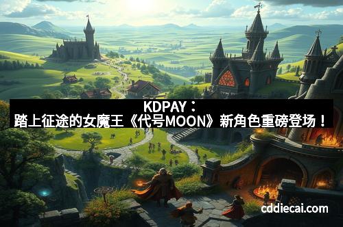 KDPAY：踏上征途的女魔王《代号MOON》新角色重磅登场！