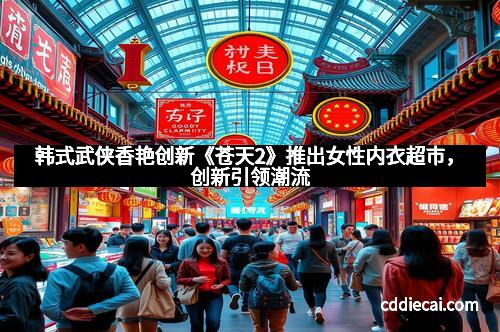 韩式武侠香艳创新《苍天2》推出女性内衣超市，创新引领潮流